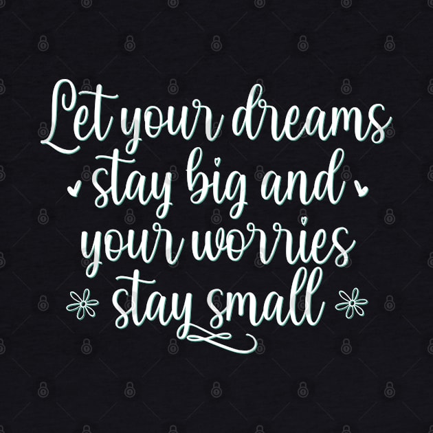 Let your dreams stay big and your worries stay small Positive Motivational And Inspirational Quotes by BoogieCreates